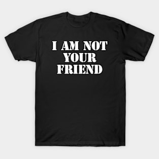 i am not your friend T-Shirt